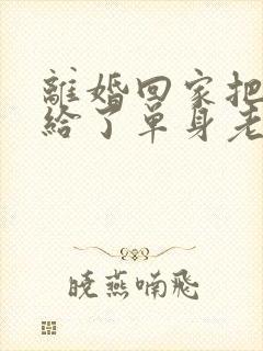 离婚回家把身体给了单身老爸