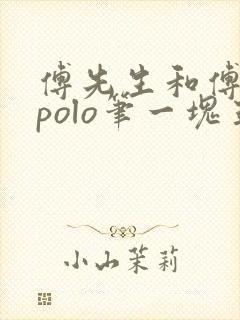 傅先生和傅太太polo笔一块五花肉