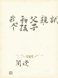 我和父亲试着生个孩子