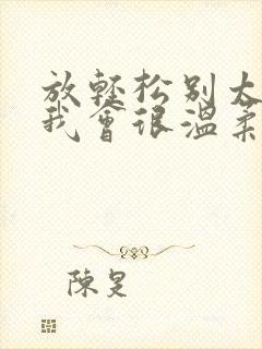 放轻松别太紧张我会很温柔