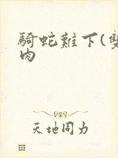 骑蛇难下(双)肉