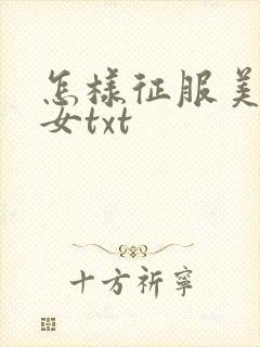 怎样征服美丽少女txt