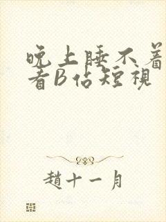 晚上睡不着偷偷看B站短视