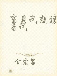 宝贝我想让你含着我