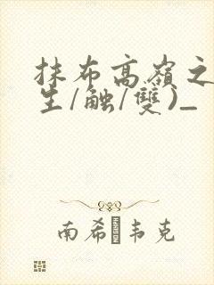 抹布高岭之花(生/触/双)_