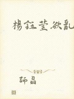 杨钰莹欲乱小说
