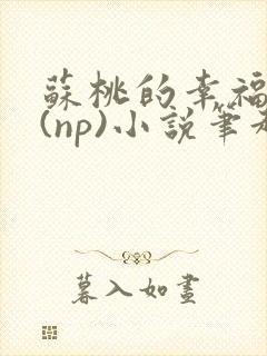 苏桃的幸福生活(np)小说笔趣阁