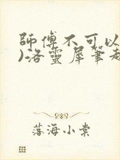 师傅不可以(限)洛灵犀笔趣阁