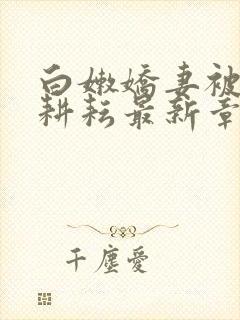 白嫩娇妻被别人耕耘最新章节