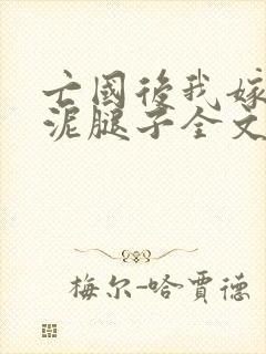 亡国后我嫁给了泥腿子全文免费