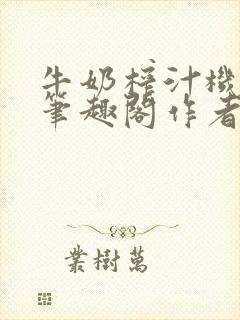 牛奶榨汁机po笔趣阁作者炖一碗汤