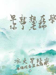 早就想在学校要你了老师