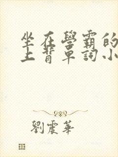 坐在学霸的棍子上背单词小说