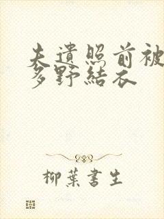 夫遗照前被侵波多野结衣