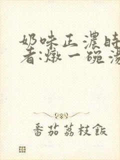 奶味正浓时 作者:炖一碗汤
