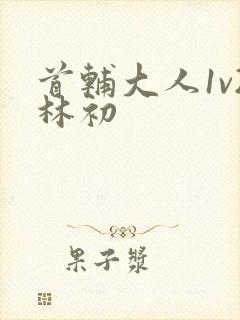 首辅大人1v2林初