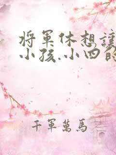 将军休想让我生小孩.小四的田园生活