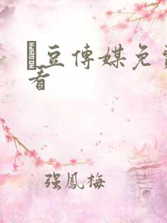 痲豆传媒免费观看