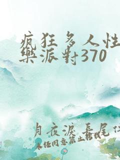 疯狂多人性战快乐派对370