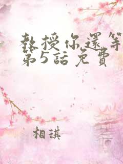 教授你还等什么第5话免费