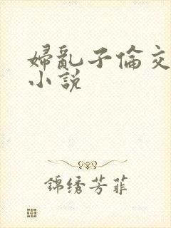 妇乱子伦交野战小说