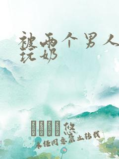 被两个男人绑着玩奶