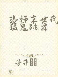 恐怖末世我要看猛鬼跳舞