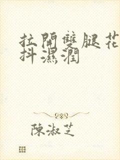 拉开双腿花蒂颤抖湿润