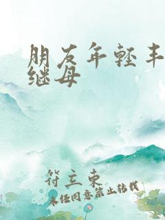 朋友年轻丰满的继母