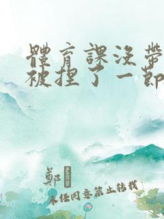 体育课没带罩子被捏了一节课作文