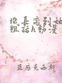 机长脔到她哭h粗话h动漫