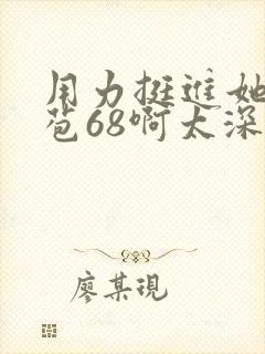 用力挺进她的花苞68啊太深漫画