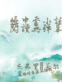 帐中香小说免费阅读无弹幕
