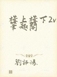 楼上楼下2v2笔趣阁