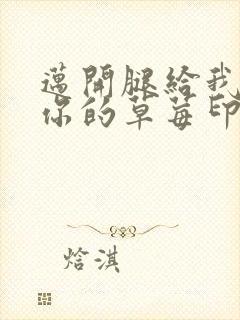 迈开腿给我看看你的草莓印