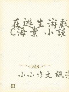 在逃生游戏里挨C海棠 小说