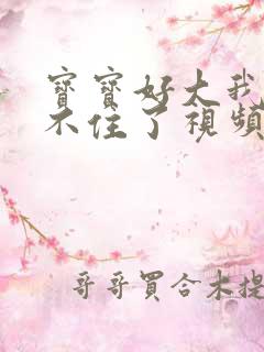 宝宝好大我都握不住了视频