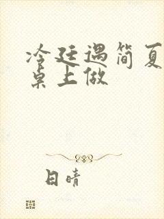 冷廷遇简夏在餐桌上做