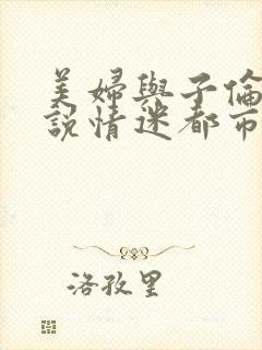 美妇与子伦亲小说情迷都市