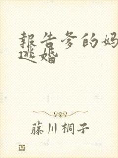 报告爹的妈妈要逃婚