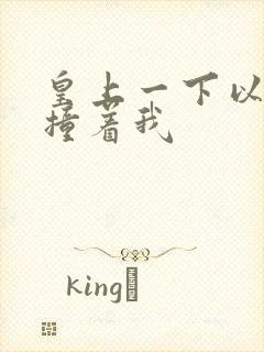 皇上一下以下的撞着我