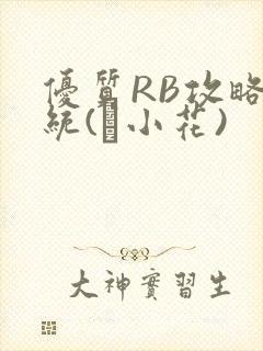 优质RB攻略系统(寀小花)