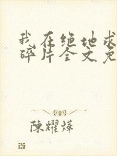 我在绝地求生捡碎片全文免费阅读