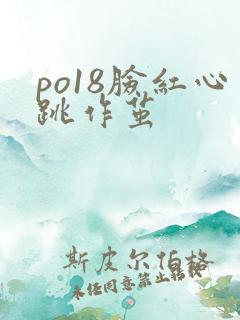 po18脸红心跳作茧