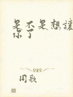 是不是想让我弄你了