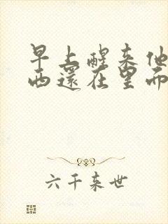 早上醒来他的东西还在里面