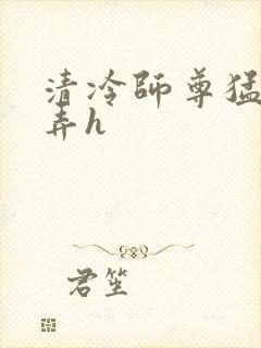 清冷师尊猛烈顶弄h