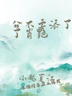 公不要添了要流了肖艳