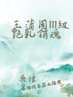玉蒲团lll级艳乳销魂