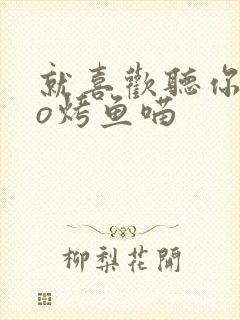 就喜欢听你叫po烤鱼喵